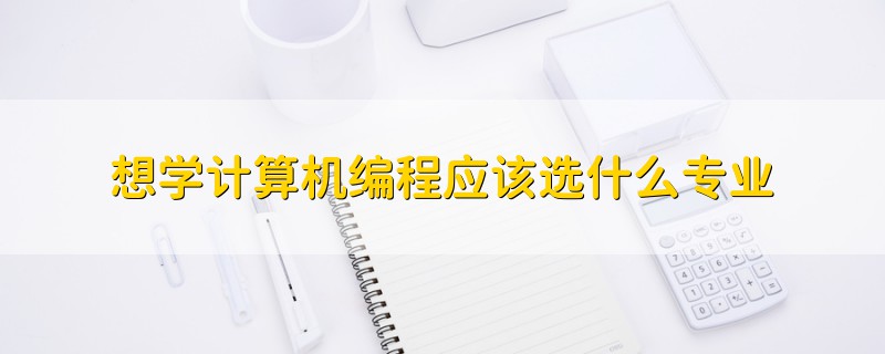 想學計算機編程應該選什么專業(yè)