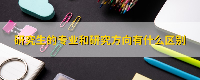 研究生的專(zhuān)業(yè)和研究方向有什么區(qū)別