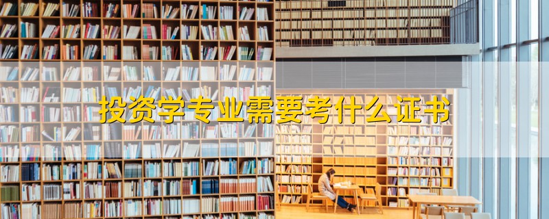 投資學(xué)專業(yè)需要考什么證書