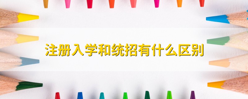注冊(cè)入學(xué)和統(tǒng)招有什么區(qū)別