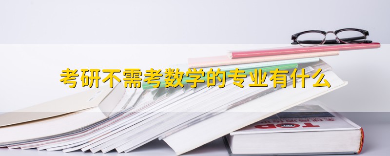考研不需考數(shù)學的專業(yè)有什么