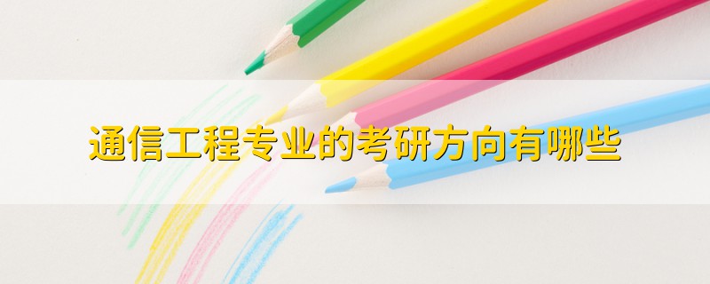 通信工程專業(yè)的考研方向有哪些