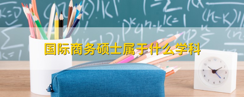 國(guó)際商務(wù)碩士屬于什么學(xué)科