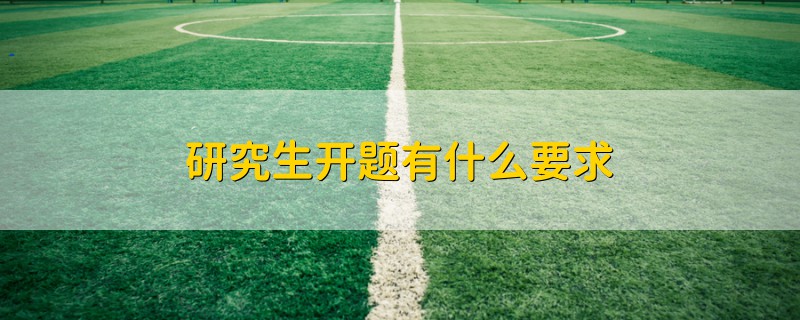 研究生開(kāi)題有什么要求