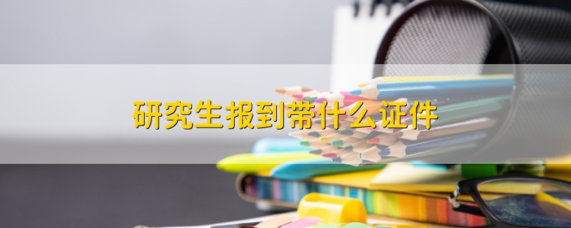 研究生報(bào)到帶什么證件