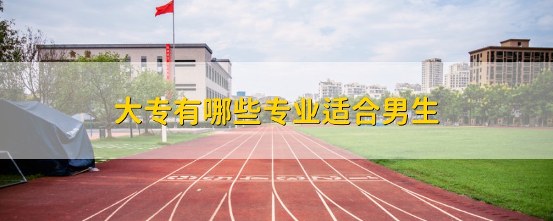 大專有哪些專業(yè)適合男生