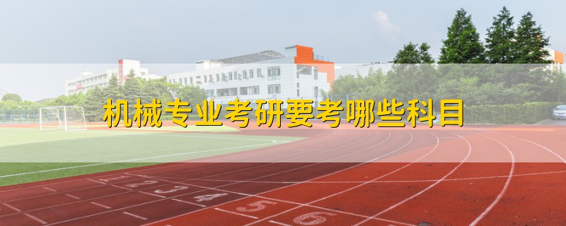 機(jī)械專業(yè)考研要考哪些科目