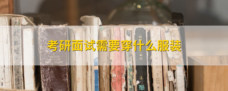 考研面試需要穿什么服裝