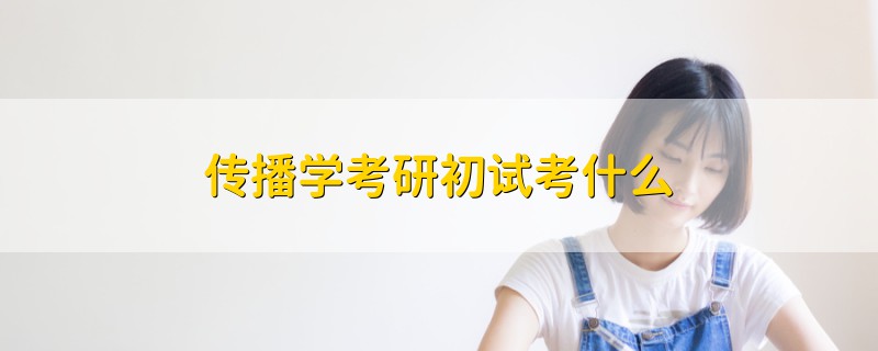 傳播學(xué)考研初試考什么