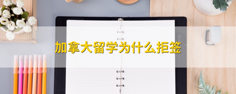 加拿大留學(xué)為什么拒簽