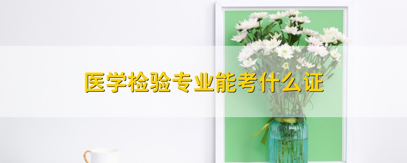 醫(yī)學(xué)檢驗專業(yè)能考什么證