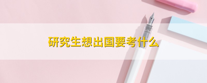 研究生想出國要考什么