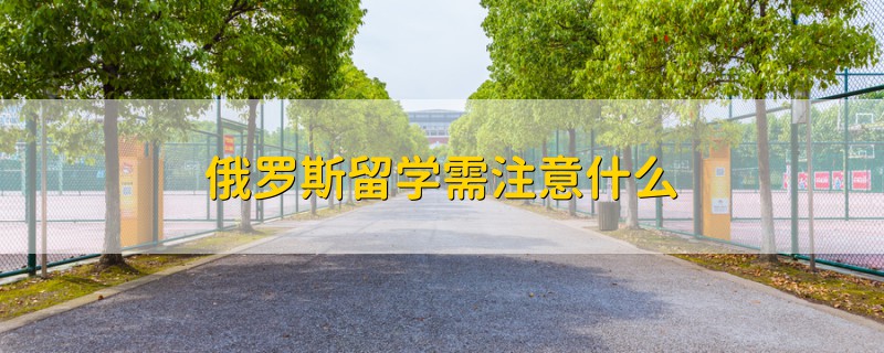 俄羅斯留學需注意什么