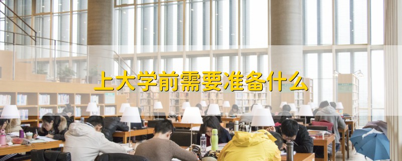 上大學(xué)前需要準(zhǔn)備什么