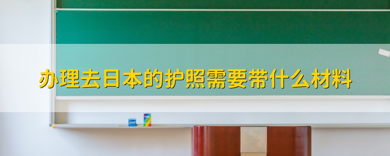 辦理去日本的護照需要帶什么材料