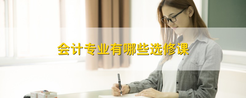 會(huì)計(jì)專業(yè)有哪些選修課