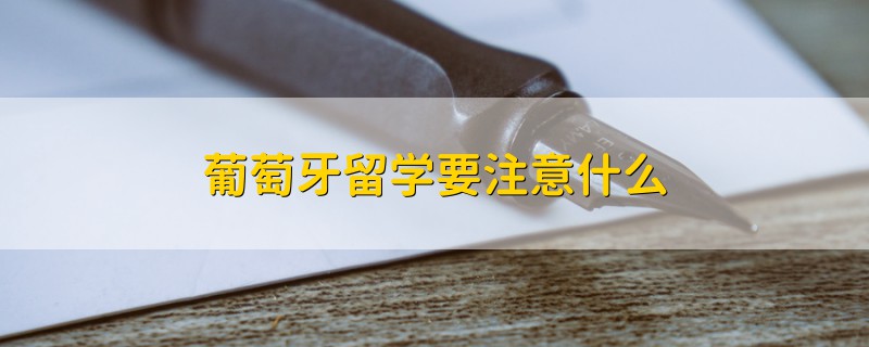 葡萄牙留學要注意什么