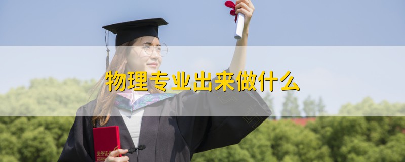 物理專業(yè)出來(lái)做什么