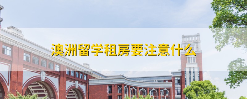 澳洲留學租房要注意什么