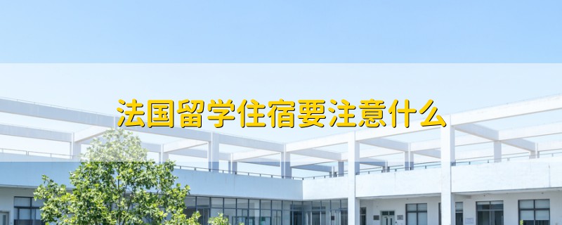 法國留學住宿要注意什么