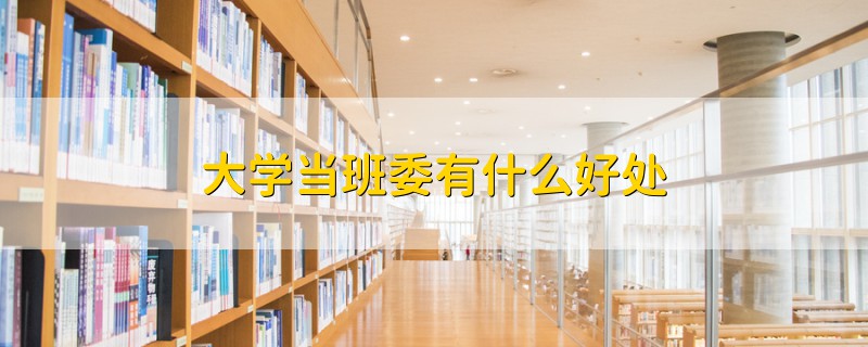 大學(xué)當(dāng)班委有什么好處