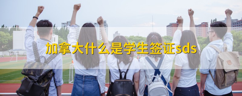 加拿大什么是學生簽證sds