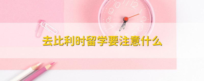 去比利時(shí)留學(xué)要注意什么