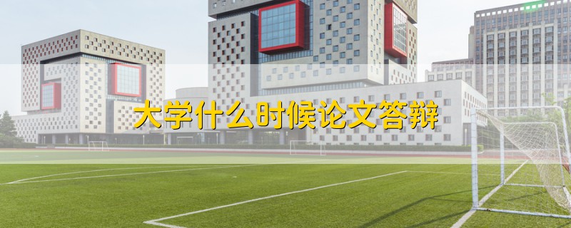 大學(xué)什么時(shí)候論文答辯