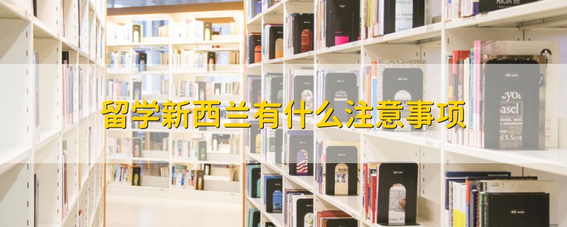 留學(xué)新西蘭有什么注意事項(xiàng)