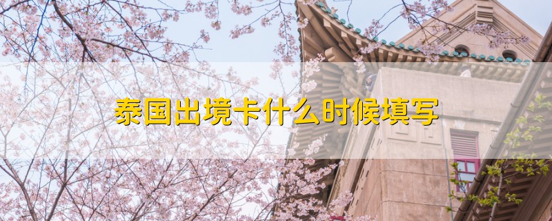 泰國(guó)出境卡什么時(shí)候填寫(xiě)