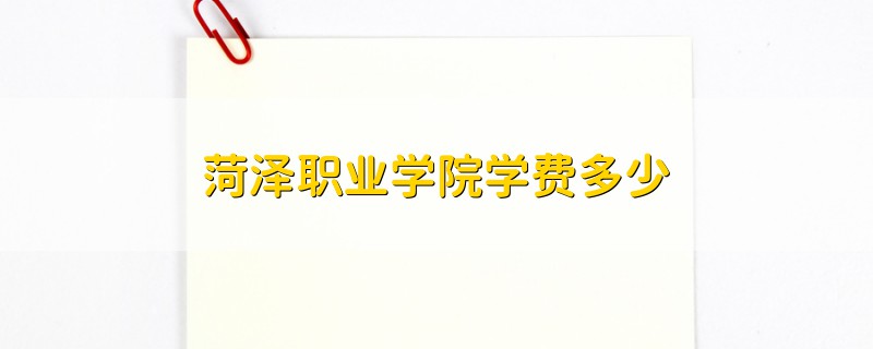 菏澤職業(yè)學(xué)院學(xué)費多少
