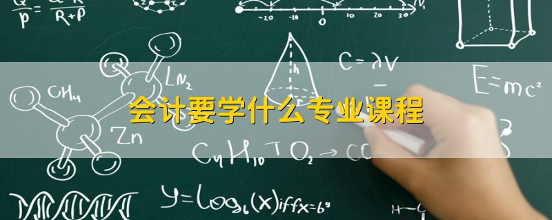 會(huì)計(jì)要學(xué)什么專業(yè)課程