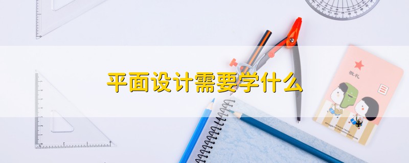 平面設(shè)計(jì)需要學(xué)什么