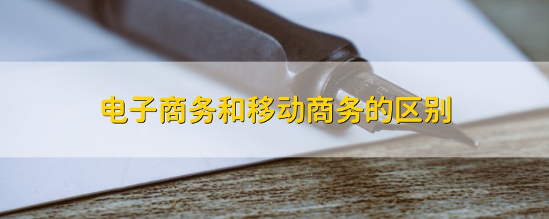 電子商務(wù)和移動(dòng)商務(wù)的區(qū)別
