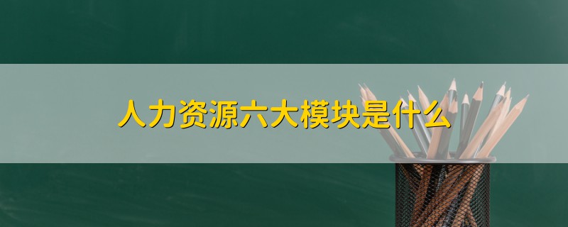 人力資源六大模塊是什么