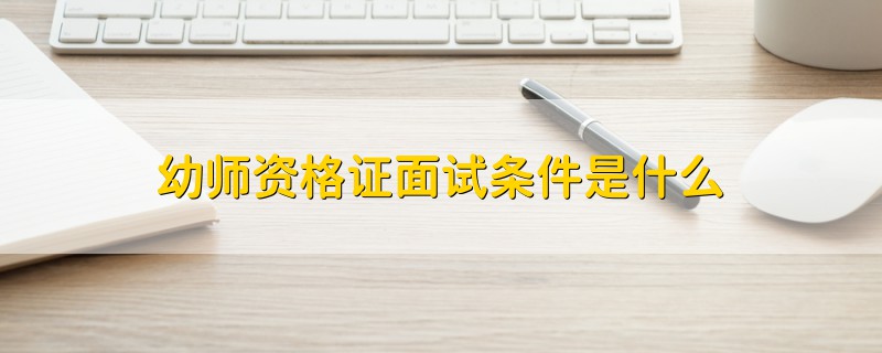 幼師資格證面試條件是什么