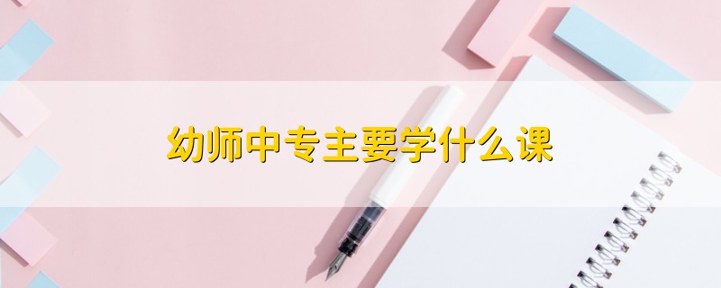 幼師中專主要學(xué)什么課