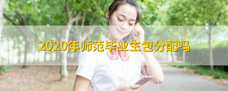 2020年師范畢業(yè)生包分配嗎