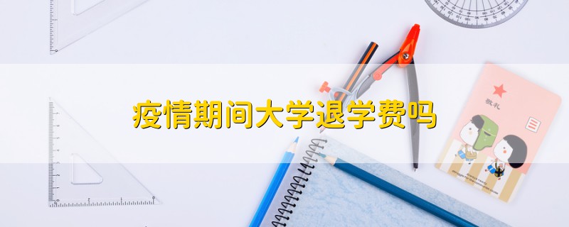 疫情期間大學(xué)退學(xué)費(fèi)嗎