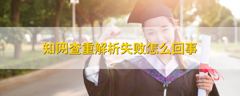 知網(wǎng)查重解析失敗怎么回事