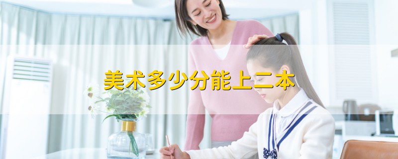 美術(shù)多少分能上二本