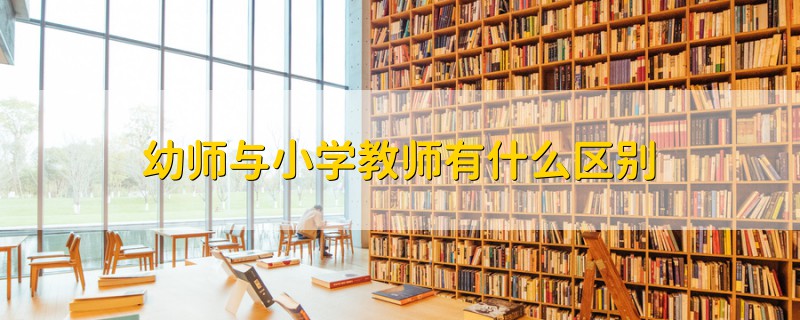 幼師與小學(xué)教師有什么區(qū)別