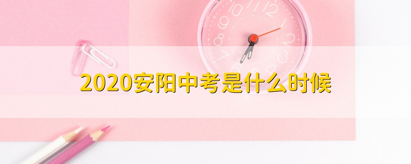 2020安陽(yáng)中考是什么時(shí)候