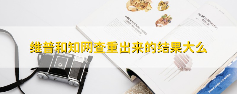維普和知網(wǎng)查重出來(lái)的結(jié)果大么