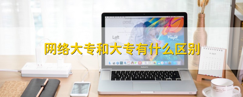 網(wǎng)絡大專和大專有什么區(qū)別