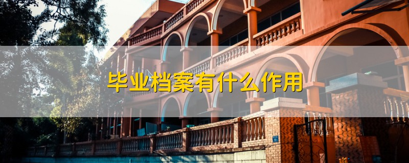 畢業(yè)檔案有什么作用