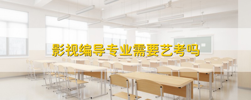 影視編導(dǎo)專業(yè)需要藝考嗎