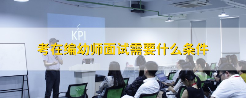 考在編幼師面試需要什么條件
