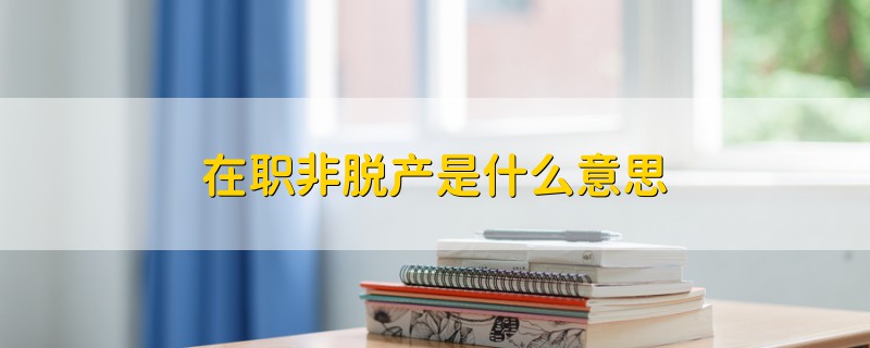 在職非脫產(chǎn)是什么意思