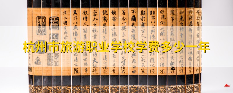 杭州市旅游職業(yè)學校學費多少一年